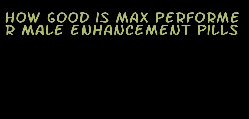 how good is max performer male enhancement pills