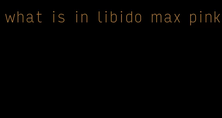 what is in libido max pink