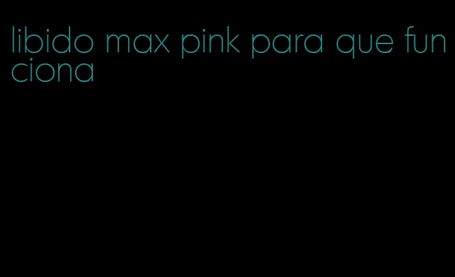 libido max pink para que funciona