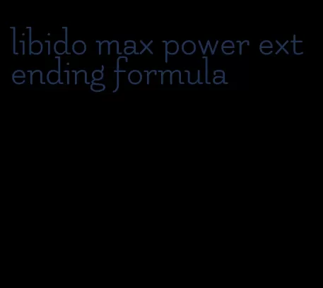 libido max power extending formula