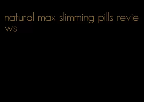 natural max slimming pills reviews