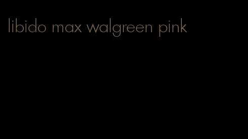 libido max walgreen pink