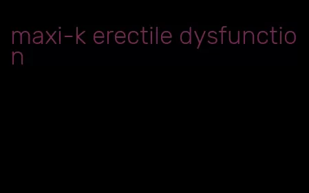 maxi-k erectile dysfunction