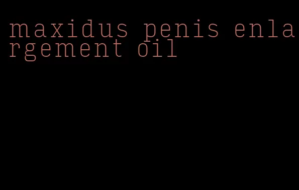 maxidus penis enlargement oil