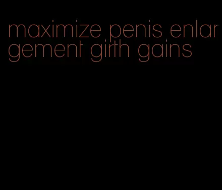 maximize penis enlargement girth gains