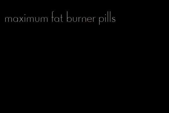 maximum fat burner pills