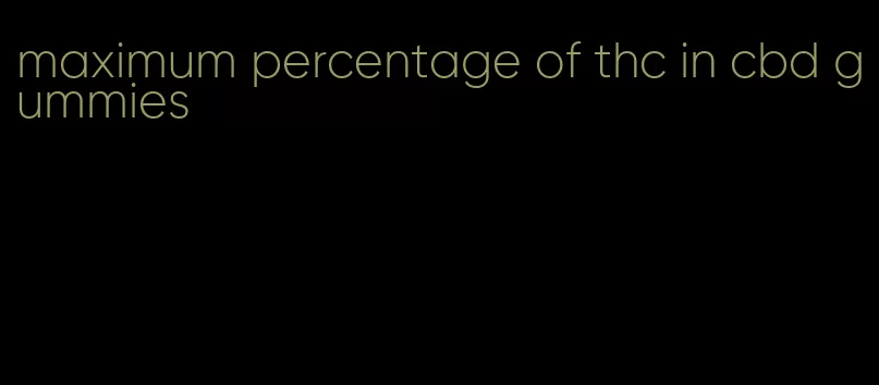 maximum percentage of thc in cbd gummies