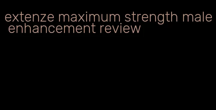 extenze maximum strength male enhancement review