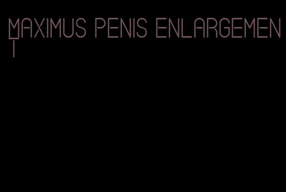 maximus penis enlargement