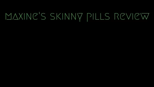 maxine's skinny pills review