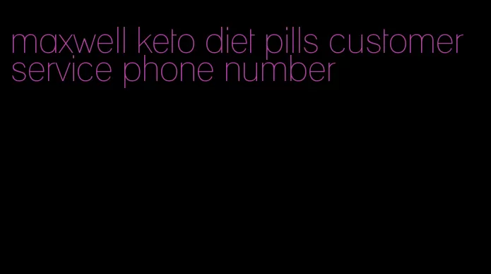 maxwell keto diet pills customer service phone number