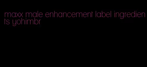 maxx male enhancement label ingredients yohimbr