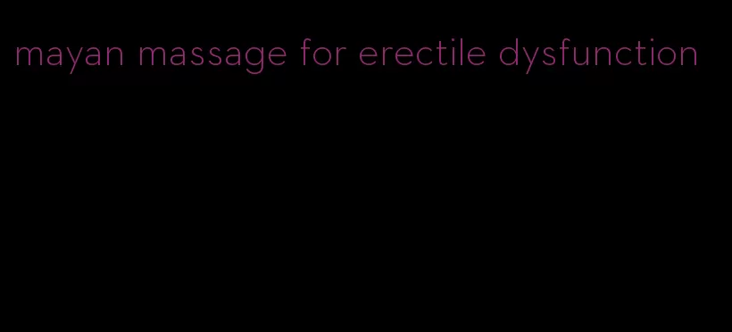 mayan massage for erectile dysfunction