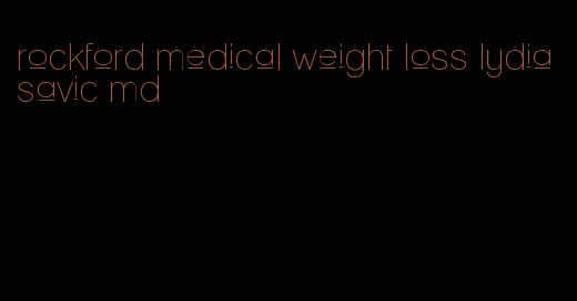 rockford medical weight loss lydia savic md