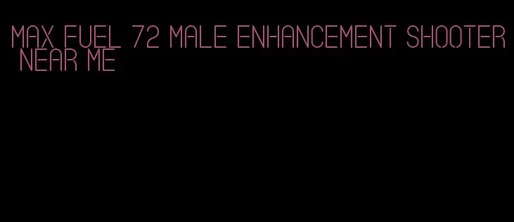 max fuel 72 male enhancement shooter near me