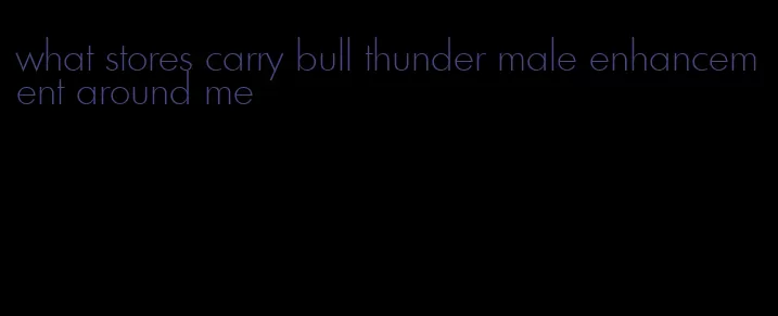 what stores carry bull thunder male enhancement around me