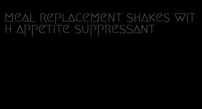 meal replacement shakes with appetite suppressant