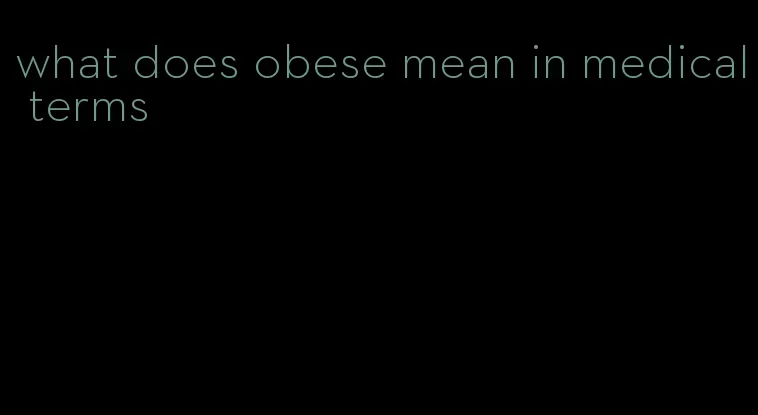 what does obese mean in medical terms