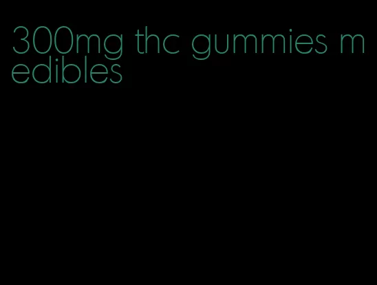 300mg thc gummies medibles