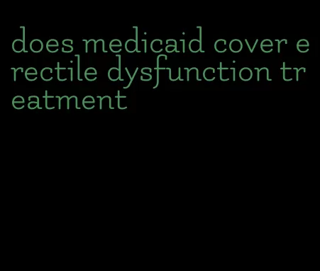 does medicaid cover erectile dysfunction treatment