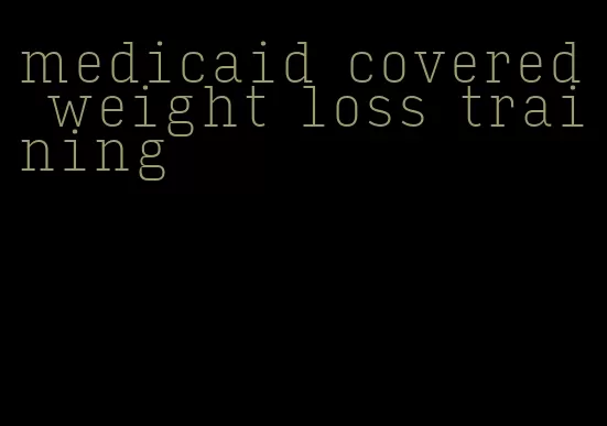 medicaid covered weight loss training