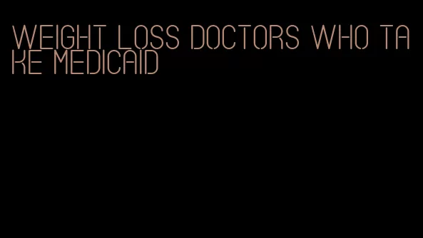 weight loss doctors who take medicaid