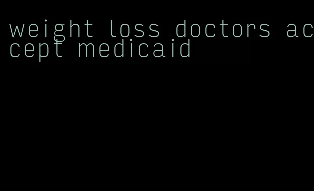 weight loss doctors accept medicaid