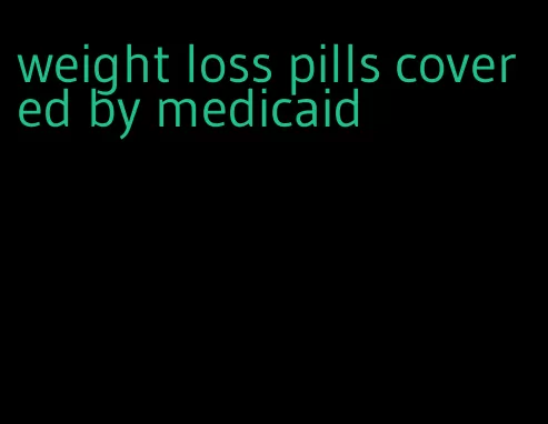 weight loss pills covered by medicaid