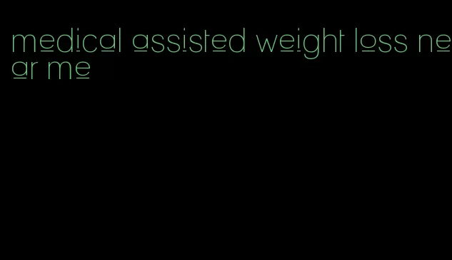 medical assisted weight loss near me