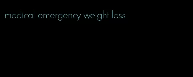 medical emergency weight loss