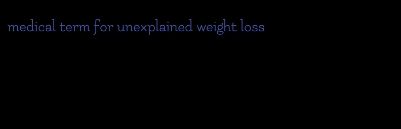 medical term for unexplained weight loss