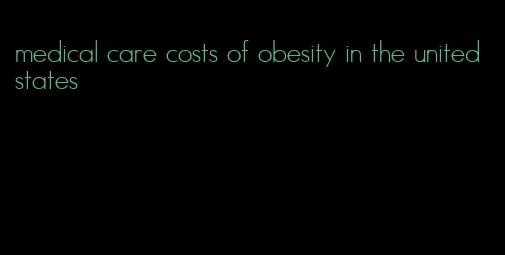 medical care costs of obesity in the united states