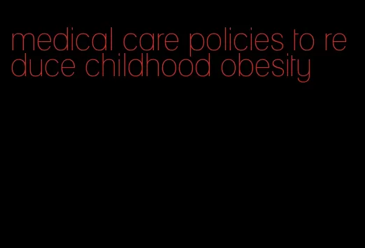 medical care policies to reduce childhood obesity