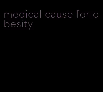 medical cause for obesity