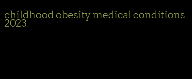 childhood obesity medical conditions 2023