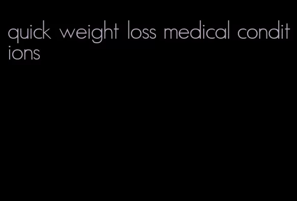 quick weight loss medical conditions