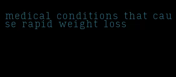 medical conditions that cause rapid weight loss