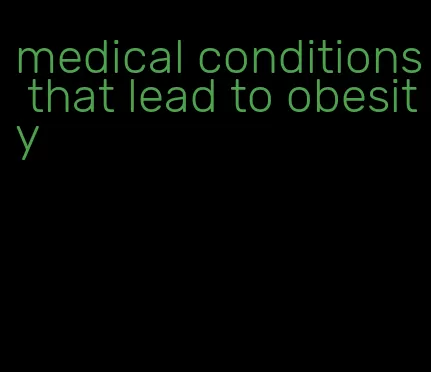 medical conditions that lead to obesity