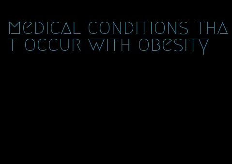 medical conditions that occur with obesity