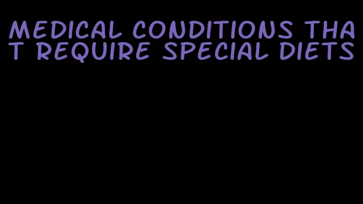 medical conditions that require special diets