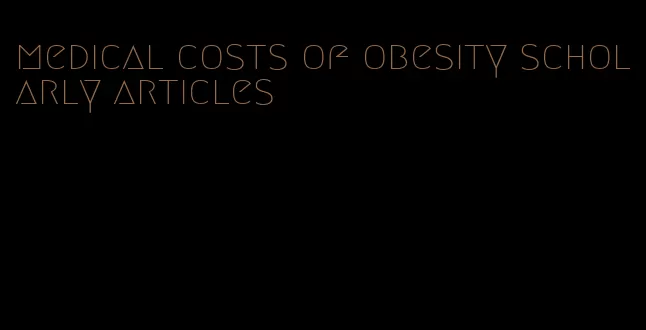 medical costs of obesity scholarly articles