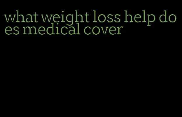 what weight loss help does medical cover