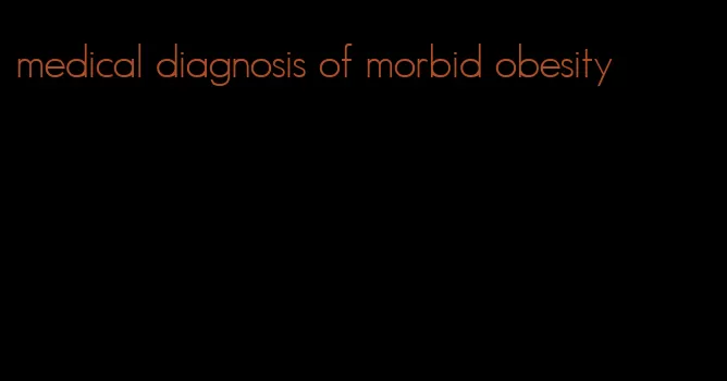 medical diagnosis of morbid obesity