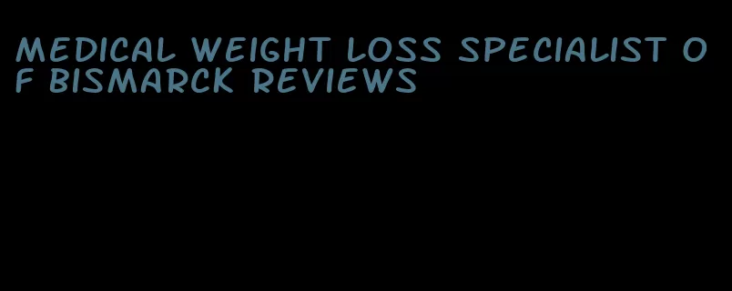 medical weight loss specialist of bismarck reviews