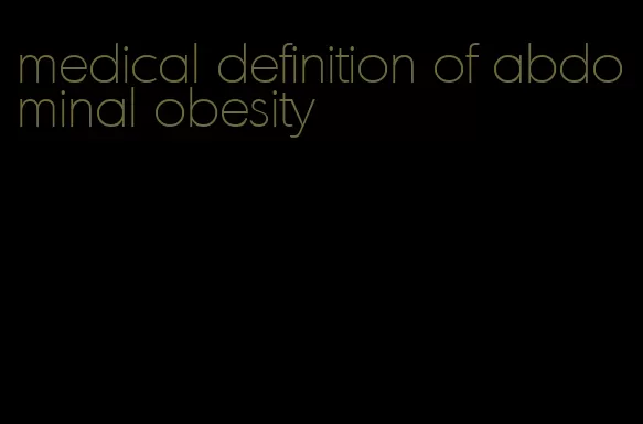 medical definition of abdominal obesity