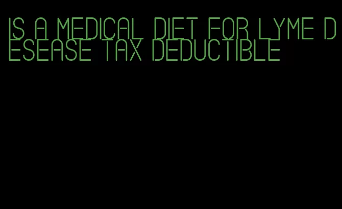 is a medical diet for lyme desease tax deductible