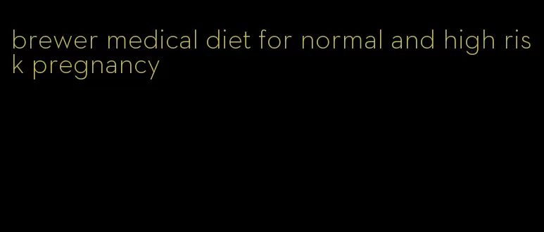 brewer medical diet for normal and high risk pregnancy