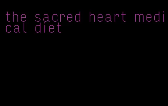 the sacred heart medical diet