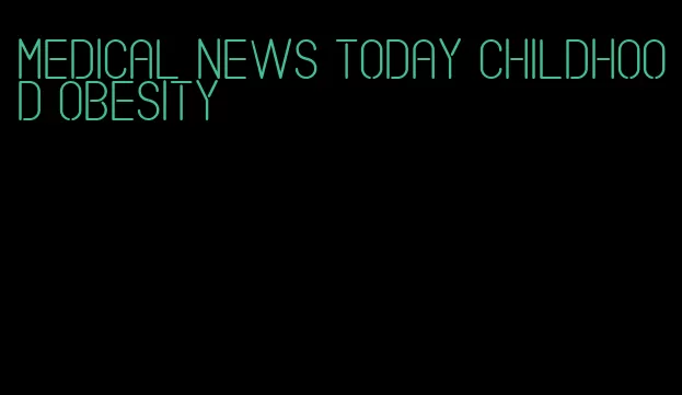 medical news today childhood obesity