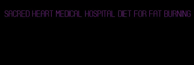 sacred heart medical hospital diet for fat burning